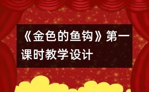 《金色的魚鉤》第一課時教學設(shè)計