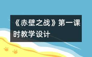 《赤壁之戰(zhàn)》第一課時教學(xué)設(shè)計