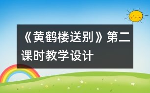 《黃鶴樓送別》第二課時教學(xué)設(shè)計