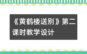 《黃鶴樓送別》第二課時教學(xué)設(shè)計