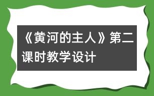 《黃河的主人》第二課時教學(xué)設(shè)計