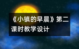 《小鎮(zhèn)的早晨》第二課時(shí)教學(xué)設(shè)計(jì)