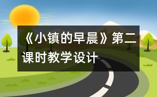 《小鎮(zhèn)的早晨》第二課時教學(xué)設(shè)計