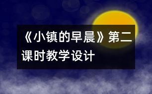 《小鎮(zhèn)的早晨》第二課時教學(xué)設(shè)計