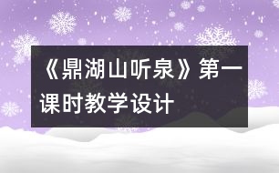 《鼎湖山聽泉》第一課時(shí)教學(xué)設(shè)計(jì)