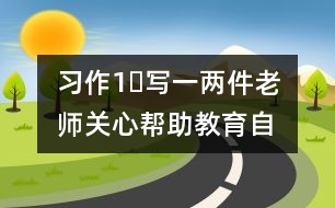 習(xí)作1?寫一兩件老師關(guān)心幫助、教育自己的事