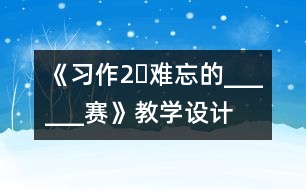 《習(xí)作2?難忘的______賽》教學(xué)設(shè)計(jì)