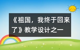 《祖國(guó)，我終于回來(lái)了》教學(xué)設(shè)計(jì)之一