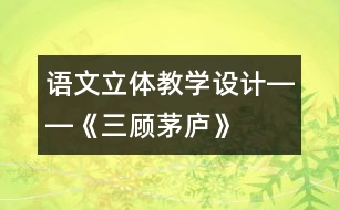 語文立體教學(xué)設(shè)計――《三顧茅廬》