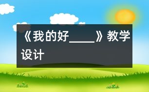 《我的好____》教學(xué)設(shè)計