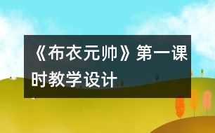 《布衣元帥》第一課時教學設(shè)計