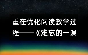 重在優(yōu)化閱讀教學(xué)過程――《難忘的一課》教學(xué)設(shè)想