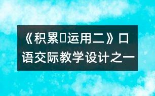 《積累?運(yùn)用二》口語交際教學(xué)設(shè)計(jì)之一