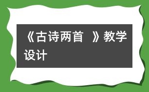 《古詩兩首：  》教學(xué)設(shè)計