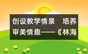 創(chuàng)設(shè)教學(xué)情景　培養(yǎng)審美情趣――《林?！方虒W(xué)設(shè)計(jì)