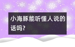 小海豚能聽(tīng)懂人說(shuō)的話嗎?