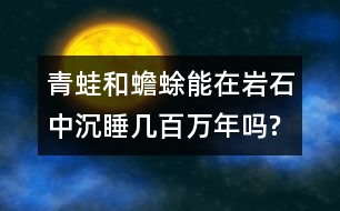 青蛙和蟾蜍能在巖石中沉睡幾百萬(wàn)年嗎?