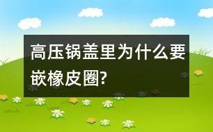 高壓鍋蓋里為什么要嵌橡皮圈?