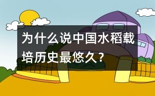 為什么說中國水稻載培歷史最悠久？