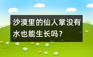 沙漠里的仙人掌沒有水也能生長嗎？