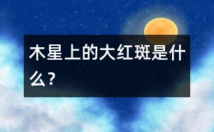 木星上的大紅斑是什么？