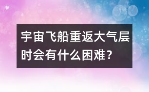 宇宙飛船重返大氣層時(shí)會(huì)有什么困難？