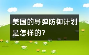 美國(guó)的導(dǎo)彈防御計(jì)劃是怎樣的？