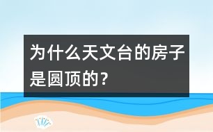 為什么天文臺的房子是圓頂?shù)模?></p>										
																	 設(shè)計圓形屋頂是為了便于天文望遠(yuǎn)鏡觀測每一個方向的天空。<br>　<BR>                          						</div>
						</div>
					</div>
					<div   id=