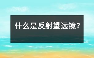 什么是反射望遠(yuǎn)鏡？