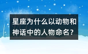 星座為什么以動(dòng)物和神話中的人物命名？