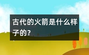 古代的火箭是什么樣子的？