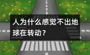 人為什么感覺(jué)不出地球在轉(zhuǎn)動(dòng)？