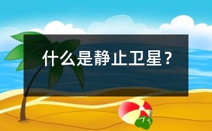 什么是靜止衛(wèi)星？