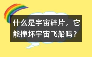 什么是宇宙碎片，它能撞壞宇宙飛船嗎？