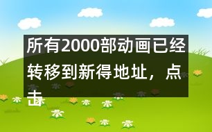 所有2000部動畫已經(jīng)轉(zhuǎn)移到新得地址，點擊進入觀看