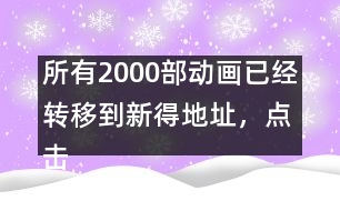 所有2000部動畫已經(jīng)轉移到新得地址，點擊進入觀看