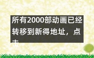 所有2000部動畫已經(jīng)轉(zhuǎn)移到新得地址，點擊進(jìn)入觀看