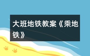 大班地鐵教案《乘地鐵》