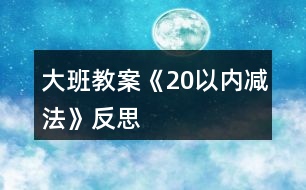 大班教案《20以內(nèi)減法》反思