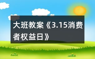 大班教案《3.15消費(fèi)者權(quán)益日》