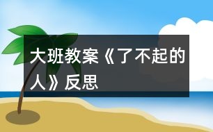 大班教案《了不起的人》反思