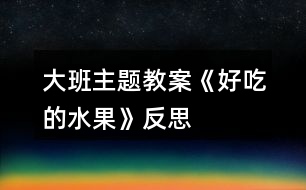 大班主題教案《好吃的水果》反思