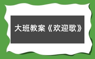 大班教案《歡迎歌》