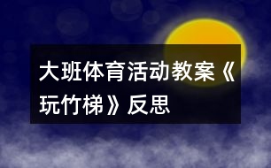 大班體育活動(dòng)教案《玩竹梯》反思