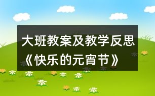 大班教案及教學(xué)反思《快樂(lè)的元宵節(jié)》