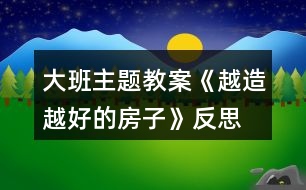 大班主題教案《越造越好的房子》反思