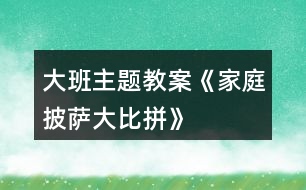 大班主題教案《“家庭”披薩大比拼》