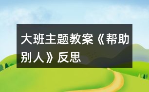 大班主題教案《幫助別人》反思