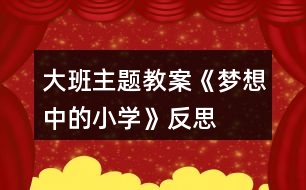 大班主題教案《夢(mèng)想中的小學(xué)》反思