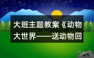 大班主題教案《動(dòng)物大世界――送動(dòng)物回家》反思